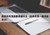 做软件开发需要掌握什么（软件开发一般月薪多少）