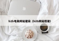 b2b电商网站建设（b2b网站搭建）