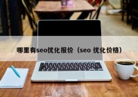 哪里有seo优化报价（seo 优化价格）